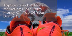 TopSportsPick Affiliate Marketing (Earn Extra Money On Top Of Your Bonus!)